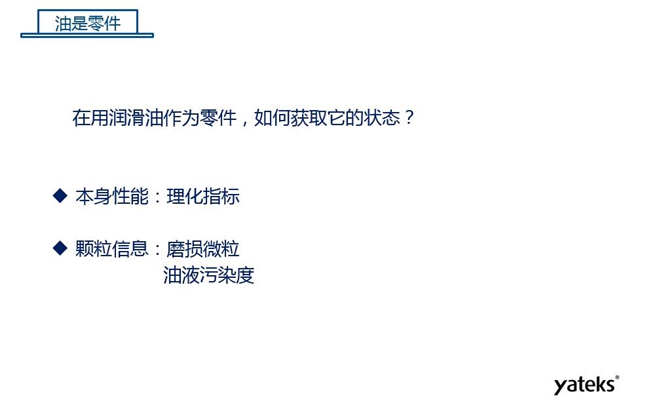 在用潤滑油做為零件可通過本身的理化性能指標和顆粒信息：磨損微粒、油液污染度  來獲取它的狀態